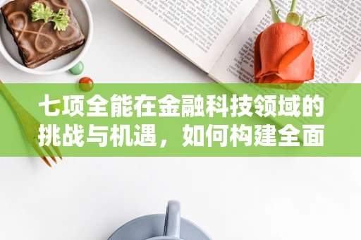 七项全能在金融科技领域的挑战与机遇，如何构建全面创新的金融生态？