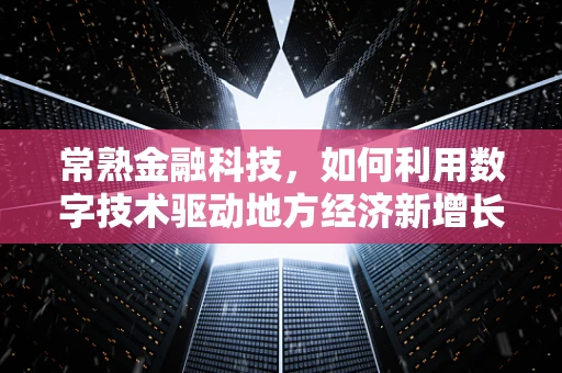 常熟金融科技，如何利用数字技术驱动地方经济新增长？