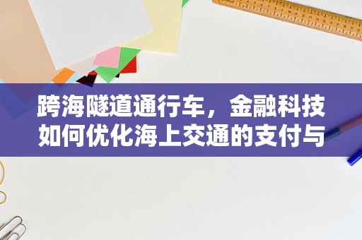 跨海隧道通行车，金融科技如何优化海上交通的支付与安全？