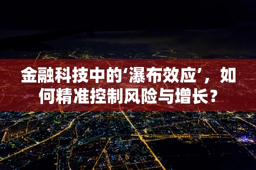 金融科技中的‘瀑布效应’，如何精准控制风险与增长？