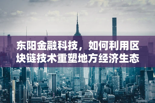 东阳金融科技，如何利用区块链技术重塑地方经济生态？