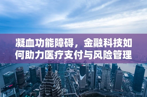 凝血功能障碍，金融科技如何助力医疗支付与风险管理？