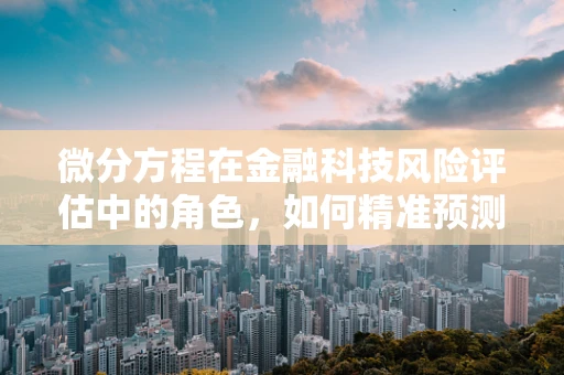 微分方程在金融科技风险评估中的角色，如何精准预测市场波动？