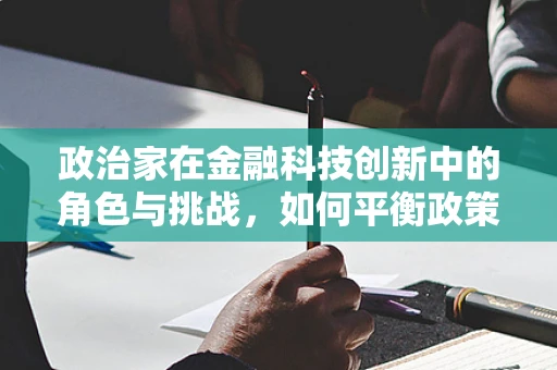 政治家在金融科技创新中的角色与挑战，如何平衡政策创新与风险控制？