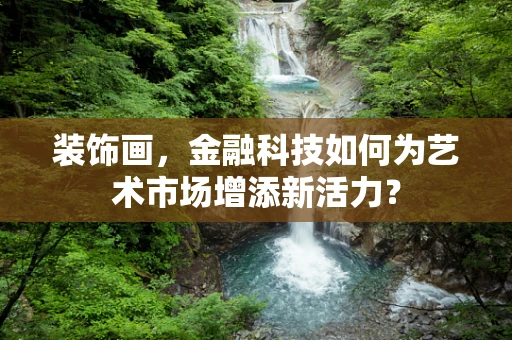 装饰画，金融科技如何为艺术市场增添新活力？