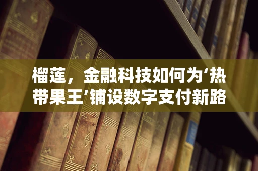 榴莲，金融科技如何为‘热带果王’铺设数字支付新路径？