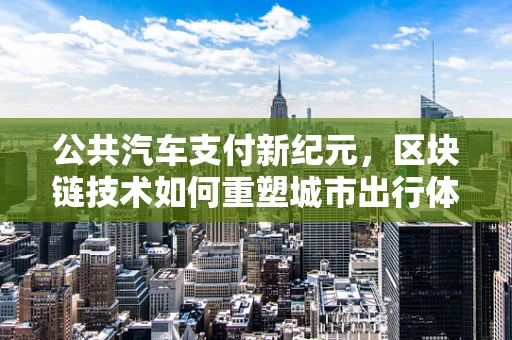 公共汽车支付新纪元，区块链技术如何重塑城市出行体验？