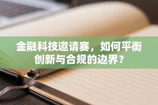 金融科技邀请赛，如何平衡创新与合规的边界？