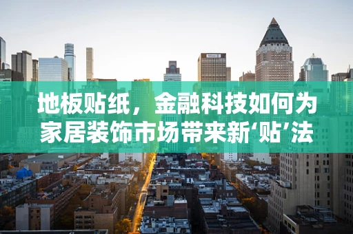 地板贴纸，金融科技如何为家居装饰市场带来新‘贴’法？