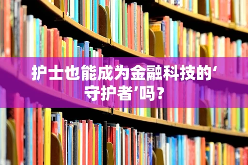 护士也能成为金融科技的‘守护者’吗？