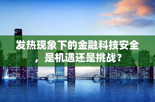 发热现象下的金融科技安全，是机遇还是挑战？