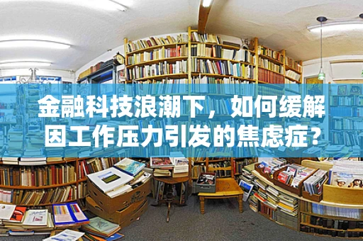 金融科技浪潮下，如何缓解因工作压力引发的焦虑症？