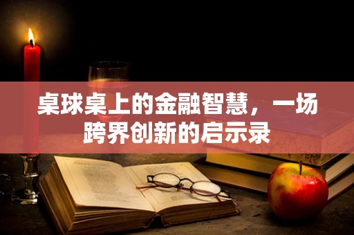 桌球桌上的金融智慧，一场跨界创新的启示录