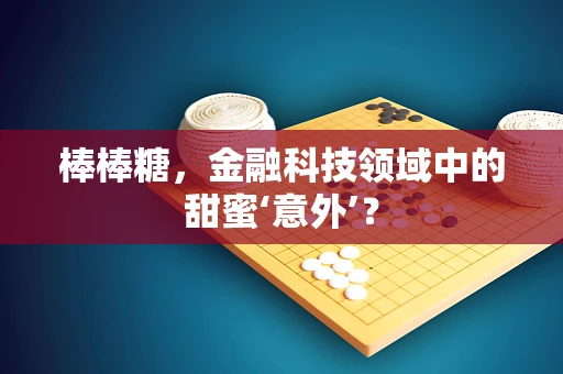 棒棒糖，金融科技领域中的甜蜜‘意外’？