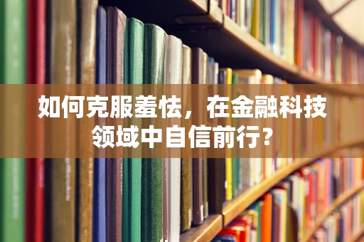 如何克服羞怯，在金融科技领域中自信前行？