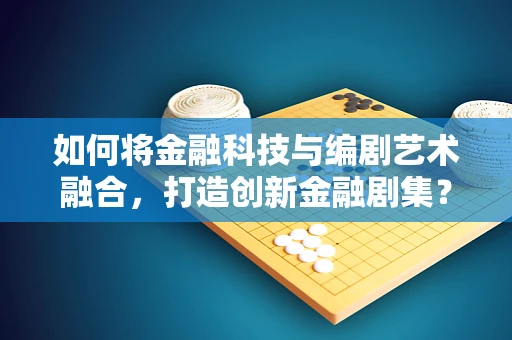 如何将金融科技与编剧艺术融合，打造创新金融剧集？