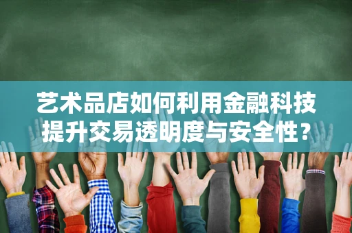 艺术品店如何利用金融科技提升交易透明度与安全性？