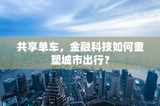 共享单车，金融科技如何重塑城市出行？