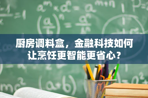 厨房调料盒，金融科技如何让烹饪更智能更省心？