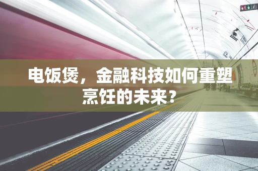 电饭煲，金融科技如何重塑烹饪的未来？