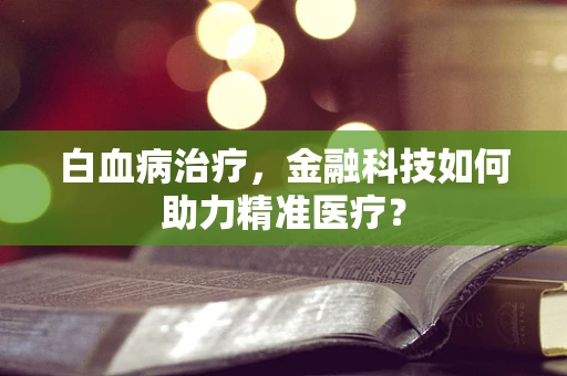 白血病治疗，金融科技如何助力精准医疗？