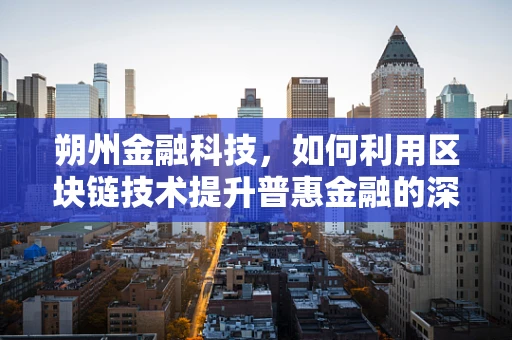 朔州金融科技，如何利用区块链技术提升普惠金融的深度与广度？