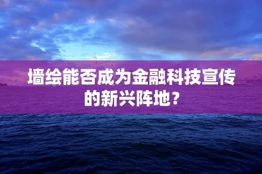 墙绘能否成为金融科技宣传的新兴阵地？