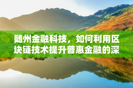 随州金融科技，如何利用区块链技术提升普惠金融的深度与广度？