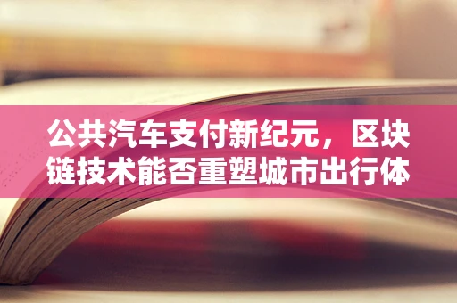 公共汽车支付新纪元，区块链技术能否重塑城市出行体验？