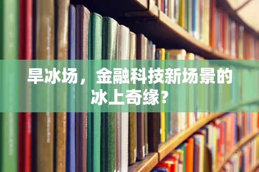 旱冰场，金融科技新场景的冰上奇缘？