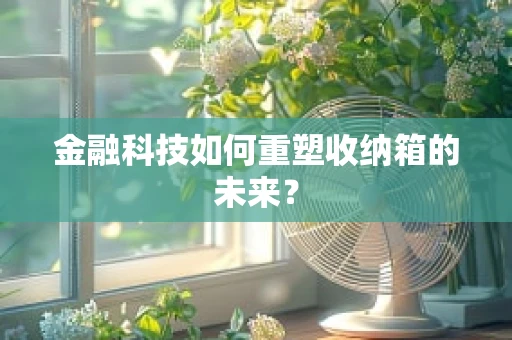 金融科技如何重塑收纳箱的未来？