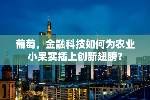 葡萄，金融科技如何为农业小果实插上创新翅膀？