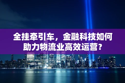 全挂牵引车，金融科技如何助力物流业高效运营？