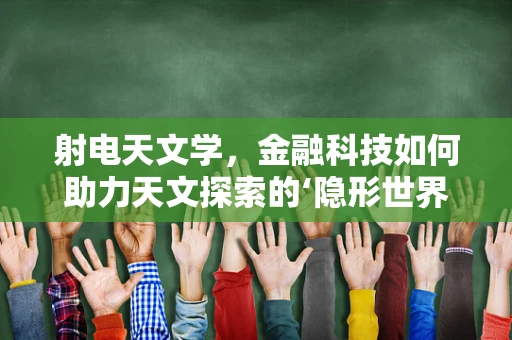 射电天文学，金融科技如何助力天文探索的‘隐形世界’？