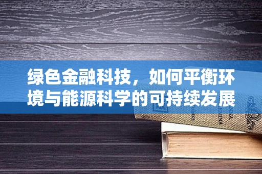 绿色金融科技，如何平衡环境与能源科学的可持续发展？