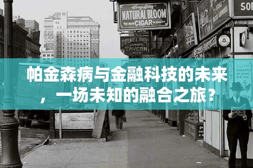 帕金森病与金融科技的未来，一场未知的融合之旅？