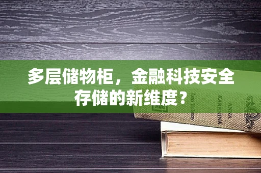 多层储物柜，金融科技安全存储的新维度？