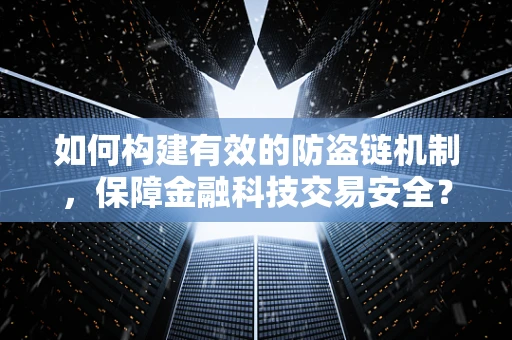 如何构建有效的防盗链机制，保障金融科技交易安全？