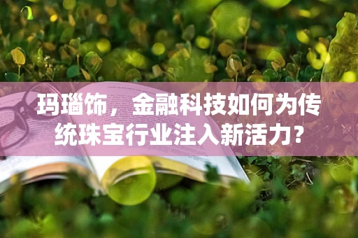 玛瑙饰，金融科技如何为传统珠宝行业注入新活力？