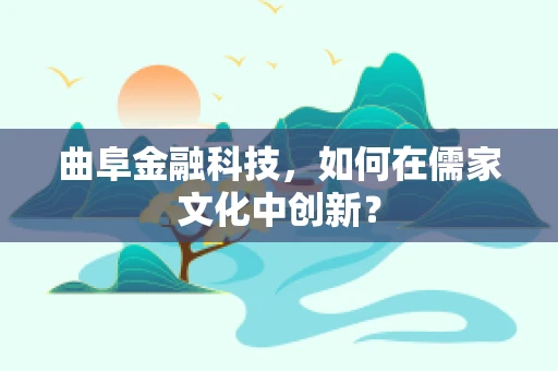 曲阜金融科技，如何在儒家文化中创新？