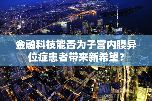 金融科技能否为子宫内膜异位症患者带来新希望？