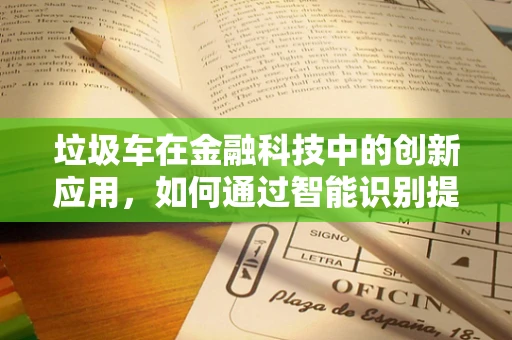 垃圾车在金融科技中的创新应用，如何通过智能识别提升城市管理效率？