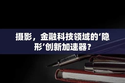 摄影，金融科技领域的‘隐形’创新加速器？