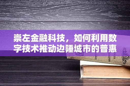 崇左金融科技，如何利用数字技术推动边陲城市的普惠金融发展？