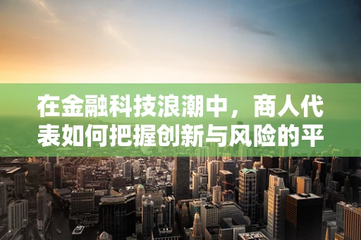 在金融科技浪潮中，商人代表如何把握创新与风险的平衡？