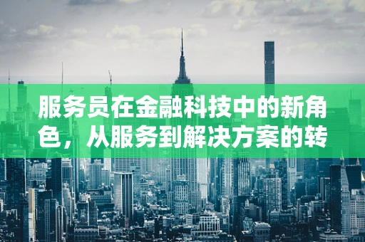 服务员在金融科技中的新角色，从服务到解决方案的转变