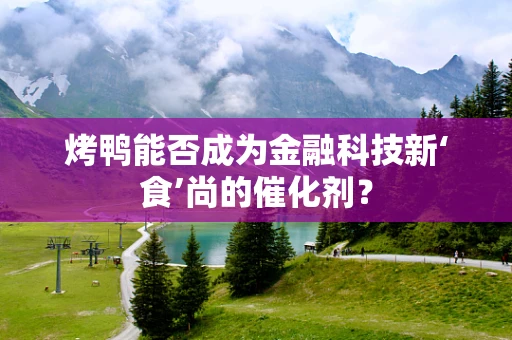 烤鸭能否成为金融科技新‘食’尚的催化剂？