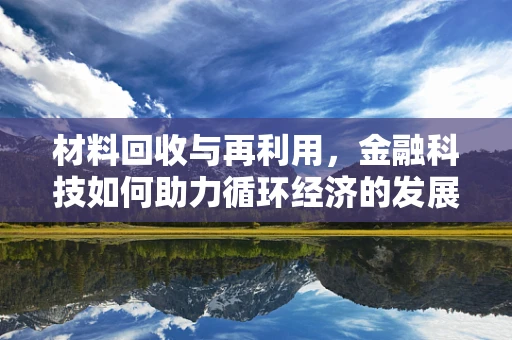 材料回收与再利用，金融科技如何助力循环经济的发展？