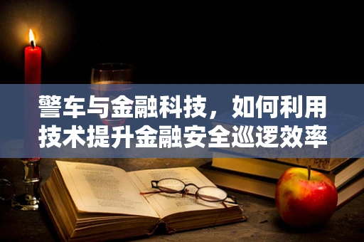 警车与金融科技，如何利用技术提升金融安全巡逻效率？