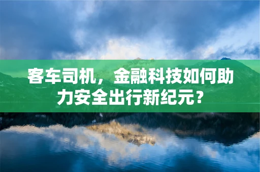 客车司机，金融科技如何助力安全出行新纪元？